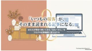 「いつもの接客」が、そのまま読まれる記事になる。あなたが現場で磨いてきた「おもてなし」をブログの記事構成に変える方法 