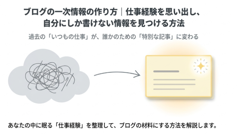 ブログの一次情報の作り方｜仕事経験を思い出し、自分にしか書けない情報を見つける方法 